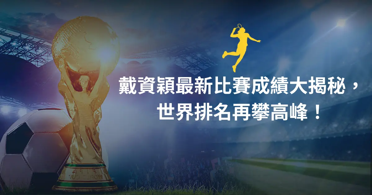 戴資穎最新比賽成績大揭秘，世界排名再攀高峰！